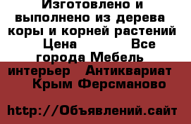 Изготовлено и выполнено из дерева, коры и корней растений. › Цена ­ 1 000 - Все города Мебель, интерьер » Антиквариат   . Крым,Ферсманово